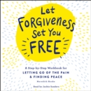 Let Forgiveness Set You Free : A Step-by-Step Guide for Letting Go of the Pain & Finding Peace - eAudiobook