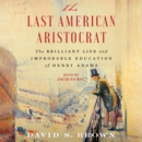 The Last American Aristocrat : The Brilliant Life and Improbable Education of Henry Adams - eAudiobook