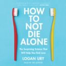 How to Not Die Alone : The Surprising Science That Will Help You Find Love - eAudiobook