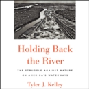 Holding Back the River : The Struggle Against Nature on America's Waterways - eAudiobook