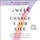 A Week to Change Your Life : Harness the Power of Your Birthday and the 7 Day Cycle that Rules Your Health - eAudiobook