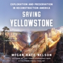 Saving Yellowstone : Exploration and Preservation in Reconstruction America - eAudiobook
