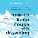 How to Keep House While Drowning : A Gentle Approach to Cleaning and Organizing - eAudiobook