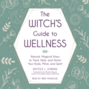 The Witch's Guide to Wellness : Natural, Magical Ways to Treat, Heal, and Honor Your Body, Mind, and Spirit - eAudiobook
