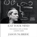 Eat Your Mind : The Radical Life and Work of Kathy Acker - eAudiobook