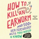 How to Kill an Earworm : And 500+ Other Psychology Facts You Need to Know - eAudiobook