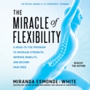 The Miracle of Flexibility : A Head-to-Toe Program to Increase Strength, Improve Mobility, and Become Pain Free - eAudiobook