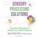 Sensory Processing Solutions : Drug-Free Therapies to Realize Your Child's Potential - eAudiobook