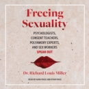 Freeing Sexuality : Psychologists, Consent Teachers, Polyamory Experts, and Sex Workers Speak Out - eAudiobook