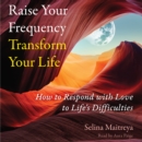 Raise Your Frequency, Transform Your Life : How to Respond with Love to Life's Difficulties - eAudiobook