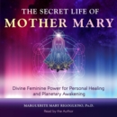 The Secret Life of Mother Mary : Divine Feminine Power for Personal Healing and Planetary Awakening - eAudiobook