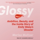 Glossy : Ambition, Beauty, and the Inside Story of Emily Weiss's Glossier - eAudiobook