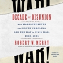 Decade of Disunion : How Massachusetts and South Carolina Led the Way to Civil War, 1849-1861 - eAudiobook