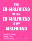 The Ex-Girlfriend of My Ex-Girlfriend Is My Girlfriend : Advice on Queer Dating, Love, and Friendship - Book