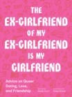 The Ex-Girlfriend of My Ex-Girlfriend Is My Girlfriend : Advice on Queer Dating, Love, and Friendship - eBook