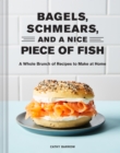 Bagels, Schmears, and a Nice Piece of Fish : A Whole Brunch of Recipes to Make at Home - eBook