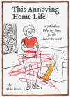 This Annoying Home Life : A Mindless Coloring Book for the Super Stressed - Book
