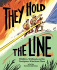 They Hold the Line : Wildfires, Wildlands, and the Firefighters Who Brave Them - Book