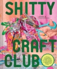 Shitty Craft Club : A Club for Gluing Beads to Trash, Talking about Our Feelings, and Making Silly Stuff - Book