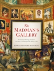 The Madman's Gallery : The Strangest Paintings, Sculptures and Other Curiosities from the History of Art - eBook