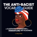 Anti-Racist Vocab Guide : An Illustrated Introduction to Dismantling Anti-Blackness - eBook