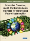 Innovative Economic, Social, and Environmental Practices for Progressing Future Sustainability - Book