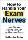 How to Handle Your Exam Nerves : Study Tips and Healthy Habits for Confidence and Success - eBook