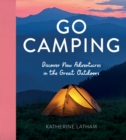 Go Camping : Discover New Adventures in the Great Outdoors, Featuring Recipes, Activities, Travel Inspiration, Tent Hacks, Bushcraft Basics, Foraging Tips and More! - Book