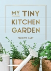 My Tiny Kitchen Garden : Simple Tips to Help You Grow Your Own Herbs, Fruits and Vegetables - eBook