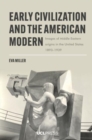 Early Civilization and the American Modern : Images of Middle Eastern Origins in the United States, 18931939 - Book