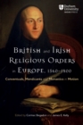 British and Irish Religious Orders in Europe, 15601800 : Conventuals, Mendicants and Monastics in Motion - eBook