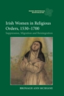 Irish Women in Religious Orders, 1530-1700 : Suppression, Migration and Reintegration - eBook
