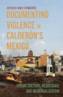 Documenting Violence in Calderon's Mexico : Visual Culture, Resistance and Memorialisation - eBook