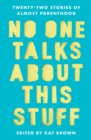 No One Talks About This Stuff : Twenty-Two Stories of Almost Parenthood - eBook
