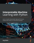 Interpretable Machine Learning with Python : Learn to build interpretable high-performance models with hands-on real-world examples - eBook