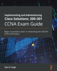 Implementing and Administering Cisco Solutions: 200-301 CCNA Exam Guide : Begin a successful career in networking with CCNA 200-301 certification - eBook