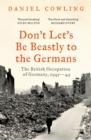 Don't Let's Be Beastly to the Germans : The British Occupation of Germany, 1945-49 - eBook