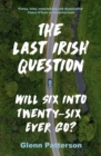 The Last Irish Question : Will Six into Twenty-Six Ever Go? - eBook