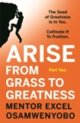 Arise from Grass to Greatness : The Seed of Greatness Is In You. Cultivate It To Fruition: Part Two - Book