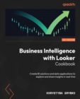 Business Intelligence with Looker Cookbook : Create BI solutions and data applications to explore and share insights in real time - eBook