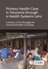 Primary Health Care in Tanzania through a Health Systems Lens : A History of the Struggle for Universal Health Coverage - Book