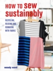 How to Sew Sustainably : Recycling, Reusing, and Remaking with Fabric - Book