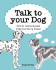 Talk to Your Dog : How to Communicate with Your Furry Friend - Book