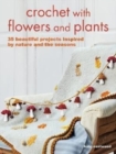 Crochet with Flowers and Plants : 35 Beautiful Patterns Inspired by Nature and the Seasons - Book