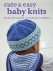 Cute & Easy Baby Knits : 25 Adorable Projects for Newborns to Toddlers - Book