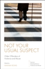Not Your Usual Suspect : Older Offenders of Violence and Abuse - Book