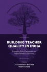 Building Teacher Quality in India : Examining Policy Frameworks and Implementation Outcomes - Book