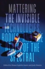 Mattering the Invisible : Technologies, Bodies, and the Realm of the Spectral - eBook
