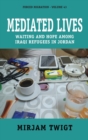 Mediated Lives : Waiting and Hope among Iraqi Refugees in Jordan - Book