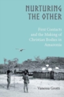 Nurturing the Other : First Contacts and the Making of Christian Bodies in Amazonia - Book